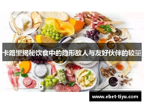 卡路里揭秘饮食中的隐形敌人与友好伙伴的较量