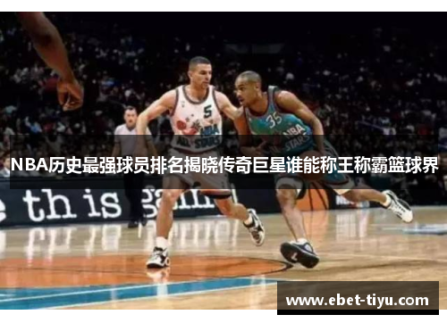 NBA历史最强球员排名揭晓传奇巨星谁能称王称霸篮球界