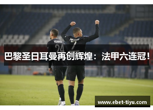 巴黎圣日耳曼再创辉煌：法甲六连冠！