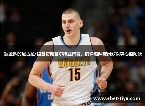 掘金队的尼古拉·约基奇向塞尔维亚传奇、前快船队球员致以衷心的问候