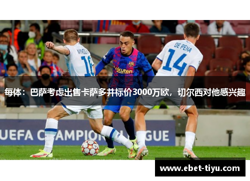 每体：巴萨考虑出售卡萨多并标价3000万欧，切尔西对他感兴趣