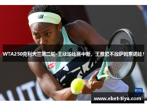 WTA250克利夫兰第二轮-王欣瑜比赛中断，王雅繁不敌萨姆索诺娃！