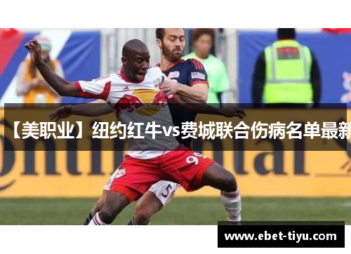 【美职业】纽约红牛vs费城联合伤病名单最新